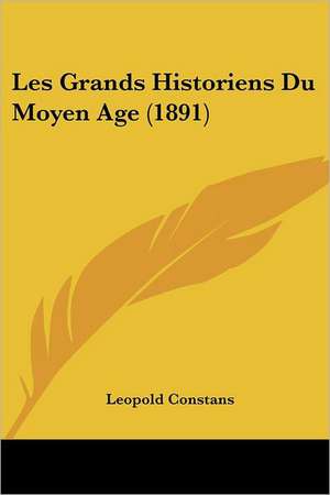 Les Grands Historiens Du Moyen Age (1891) de Leopold Constans