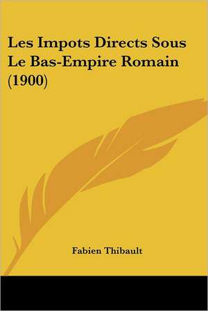 Les Impots Directs Sous Le Bas-Empire Romain (1900) de Fabien Thibault