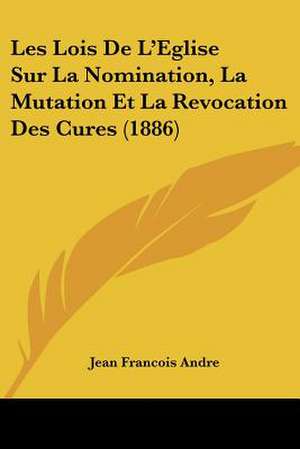 Les Lois De L'Eglise Sur La Nomination, La Mutation Et La Revocation Des Cures (1886) de Jean Francois Andre