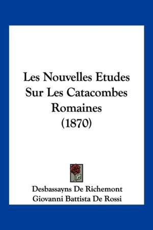 Les Nouvelles Etudes Sur Les Catacombes Romaines (1870) de Desbassayns De Richemont