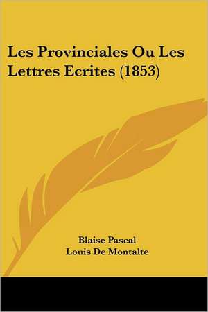 Les Provinciales Ou Les Lettres Ecrites (1853) de Blaise Pascal