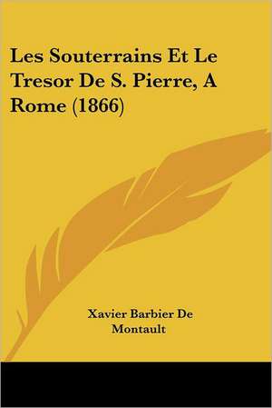 Les Souterrains Et Le Tresor De S. Pierre, A Rome (1866) de Xavier Barbier De Montault