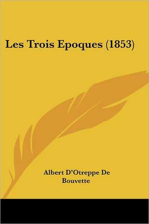 Les Trois Epoques (1853) de Albert D'Otreppe De Bouvette