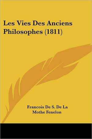 Les Vies Des Anciens Philosophes (1811) de Francois De S. De La Mothe Fenelon