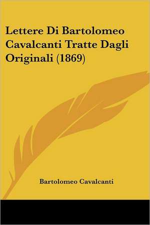 Lettere Di Bartolomeo Cavalcanti Tratte Dagli Originali (1869) de Bartolomeo Cavalcanti