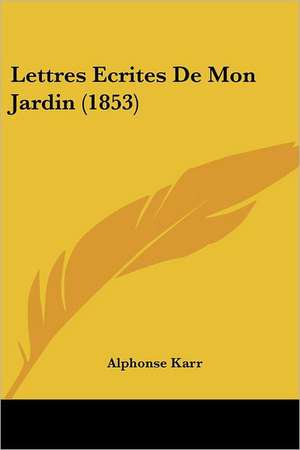 Lettres Ecrites De Mon Jardin (1853) de Alphonse Karr