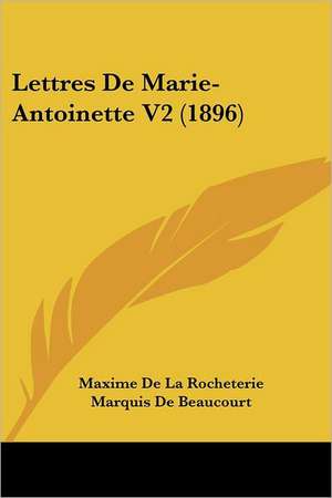 Lettres De Marie-Antoinette V2 (1896) de Maxime De La Rocheterie