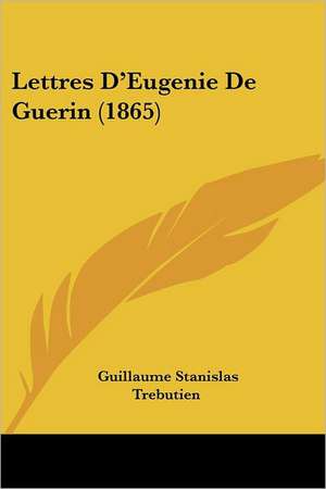 Lettres D'Eugenie De Guerin (1865) de Guillaume Stanislas Trebutien