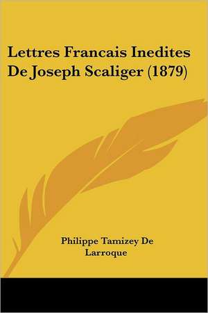 Lettres Francais Inedites De Joseph Scaliger (1879) de Philippe Tamizey De Larroque