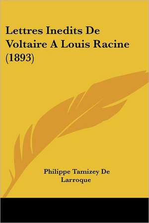 Lettres Inedits De Voltaire A Louis Racine (1893) de Philippe Tamizey De Larroque