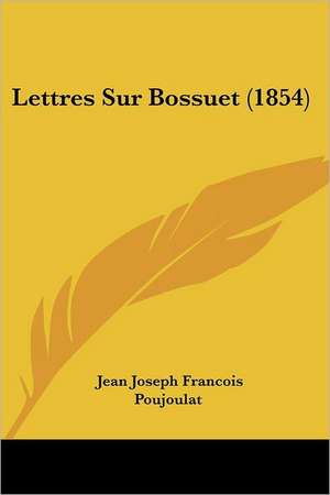 Lettres Sur Bossuet (1854) de Jean Joseph Francois Poujoulat