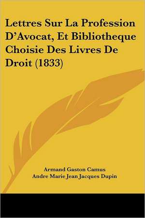 Lettres Sur La Profession D'Avocat, Et Bibliotheque Choisie Des Livres De Droit (1833) de Armand Gaston Camus