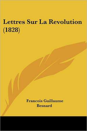 Lettres Sur La Revolution (1828) de Francois Guillaume Besnard