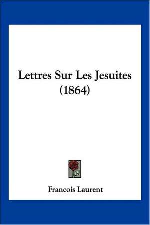 Lettres Sur Les Jesuites (1864) de Francois Laurent