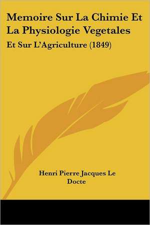 Memoire Sur La Chimie Et La Physiologie Vegetales de Henri Pierre Jacques Le Docte