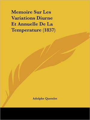 Memoire Sur Les Variations Diurne Et Annuelle De La Temperature (1837) de Adolphe Quetelet