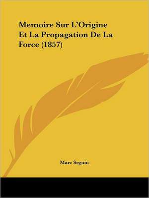 Memoire Sur L'Origine Et La Propagation De La Force (1857) de Marc Seguin