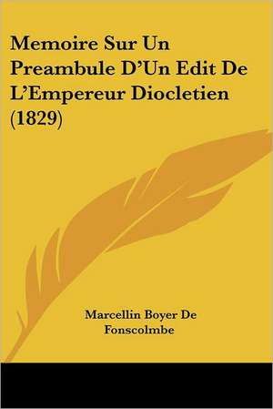 Memoire Sur Un Preambule D'Un Edit De L'Empereur Diocletien (1829) de Marcellin Boyer De Fonscolmbe