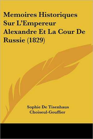 Memoires Historiques Sur L'Empereur Alexandre Et La Cour De Russie (1829) de Sophie De Tisenhaus Choiseul-Gouffier