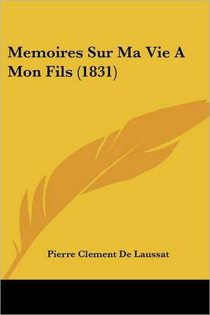 Memoires Sur Ma Vie A Mon Fils (1831) de Pierre Clement De Laussat