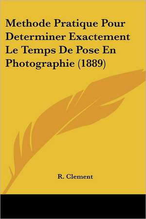 Methode Pratique Pour Determiner Exactement Le Temps De Pose En Photographie (1889) de R. Clement