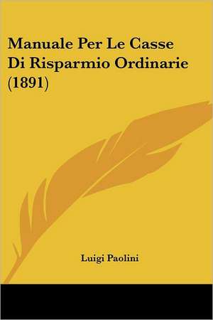 Manuale Per Le Casse Di Risparmio Ordinarie (1891) de Luigi Paolini