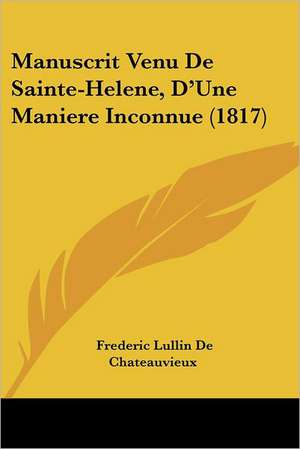 Manuscrit Venu De Sainte-Helene, D'Une Maniere Inconnue (1817) de Frederic Lullin De Chateauvieux