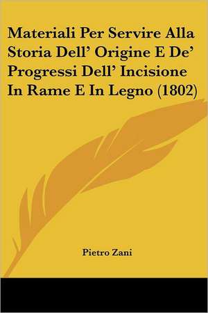 Materiali Per Servire Alla Storia Dell' Origine E De' Progressi Dell' Incisione In Rame E In Legno (1802) de Pietro Zani