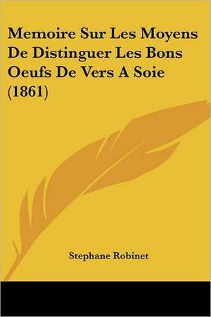 Memoire Sur Les Moyens De Distinguer Les Bons Oeufs De Vers A Soie (1861) de Stephane Robinet