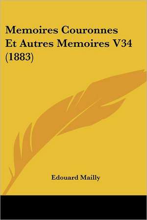 Memoires Couronnes Et Autres Memoires V34 (1883) de Edouard Mailly