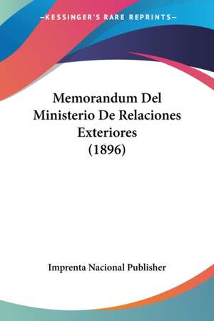 Memorandum Del Ministerio De Relaciones Exteriores (1896) de Imprenta Nacional Publisher