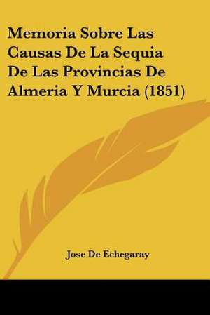 Memoria Sobre Las Causas De La Sequia De Las Provincias De Almeria Y Murcia (1851) de Jose De Echegaray