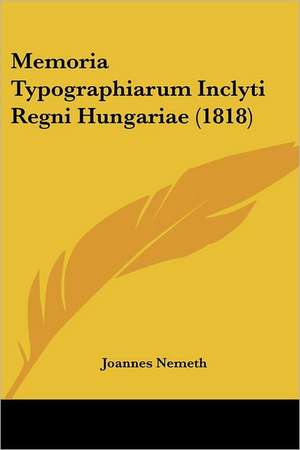 Memoria Typographiarum Inclyti Regni Hungariae (1818) de Joannes Nemeth