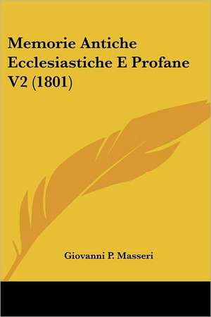 Memorie Antiche Ecclesiastiche E Profane V2 (1801) de Giovanni P. Masseri