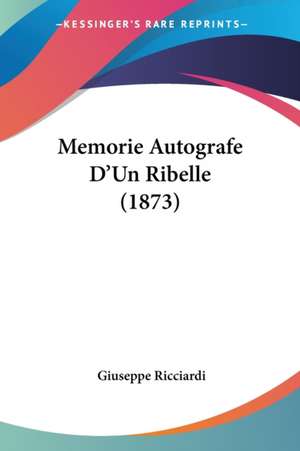 Memorie Autografe D'Un Ribelle (1873) de Giuseppe Ricciardi