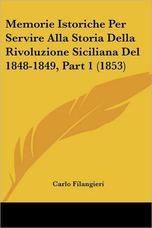 Memorie Istoriche Per Servire Alla Storia Della Rivoluzione Siciliana Del 1848-1849, Part 1 (1853) de Carlo Filangieri