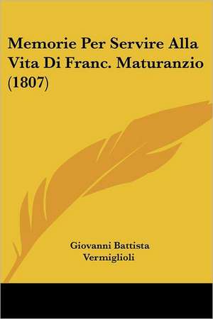 Memorie Per Servire Alla Vita Di Franc. Maturanzio (1807) de Giovanni Battista Vermiglioli