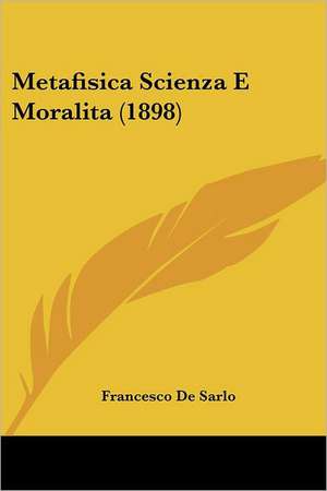 Metafisica Scienza E Moralita (1898) de Francesco De Sarlo