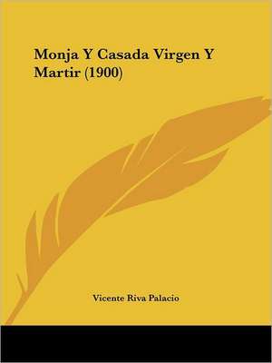 Monja Y Casada Virgen Y Martir (1900) de Vicente Riva Palacio