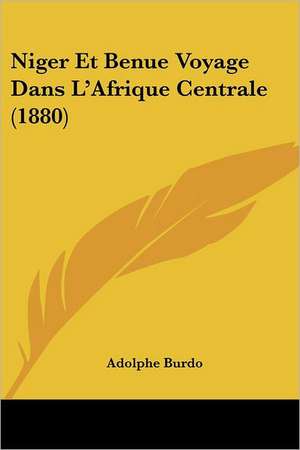 Niger Et Benue Voyage Dans L'Afrique Centrale (1880) de Adolphe Burdo