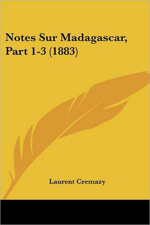 Notes Sur Madagascar, Part 1-3 (1883) de Laurent Cremazy