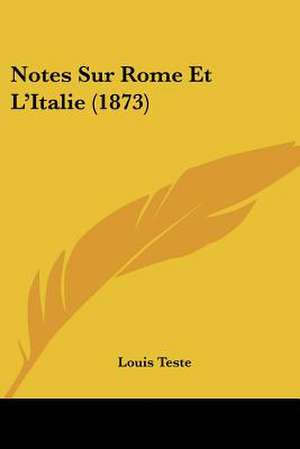 Notes Sur Rome Et L'Italie (1873) de Louis Teste