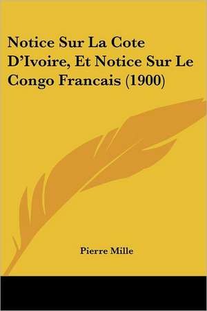 Notice Sur La Cote D'Ivoire, Et Notice Sur Le Congo Francais (1900) de Pierre Mille