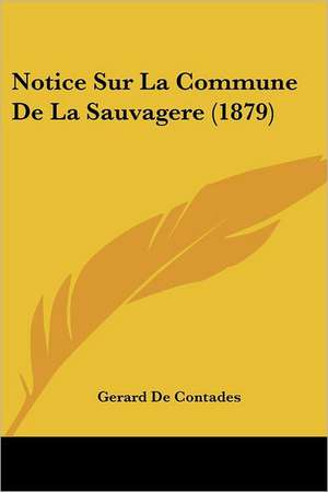 Notice Sur La Commune De La Sauvagere (1879) de Gerard De Contades