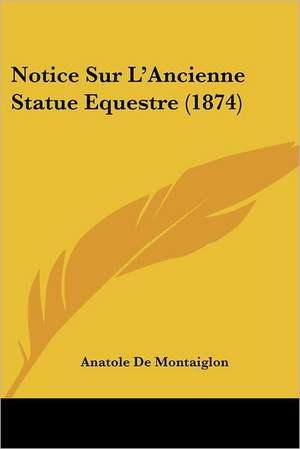 Notice Sur L'Ancienne Statue Equestre (1874) de Anatole De Montaiglon