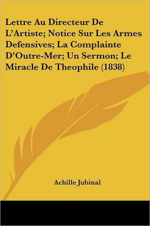 Lettre Au Directeur De L'Artiste; Notice Sur Les Armes Defensives; La Complainte D'Outre-Mer; Un Sermon; Le Miracle De Theophile (1838) de Achille Jubinal