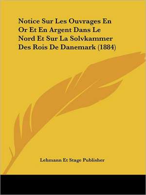 Notice Sur Les Ouvrages En Or Et En Argent Dans Le Nord Et Sur La Solvkammer Des Rois De Danemark (1884) de Lehmann Et Stage Publisher