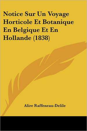 Notice Sur Un Voyage Horticole Et Botanique En Belgique Et En Hollande (1838) de Alire Raffeneau-Delile