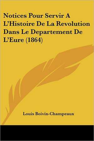 Notices Pour Servir A L'Histoire De La Revolution Dans Le Departement De L'Eure (1864) de Louis Boivin-Champeaux