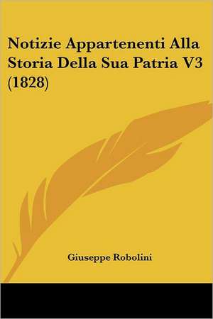 Notizie Appartenenti Alla Storia Della Sua Patria V3 (1828) de Giuseppe Robolini